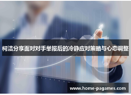 柯洁分享面对对手举报后的冷静应对策略与心态调整 柯洁分享面对对手举报后的冷静应对策略与心态调整