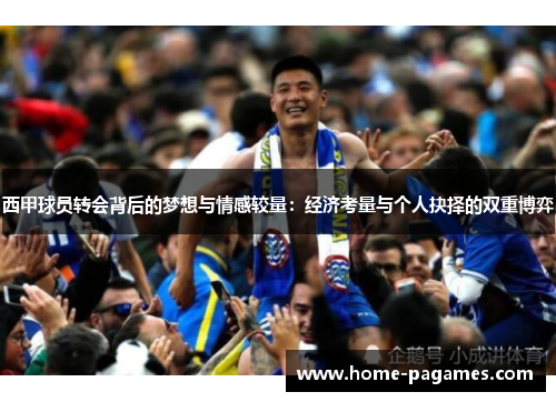 西甲球员转会背后的梦想与情感较量:经济考量与个人抉择的双重博弈 西甲球员转会背后的梦想与情感较量:经济考量与个人抉择的双重博弈