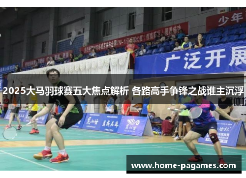 2025大马羽球赛五大焦点解析 各路高手争锋之战谁主沉浮