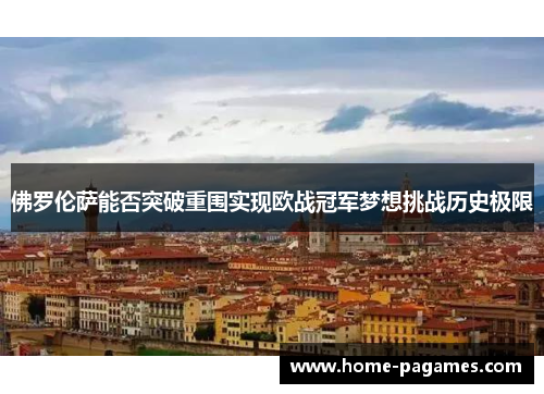 佛罗伦萨能否突破重围实现欧战冠军梦想挑战历史极限