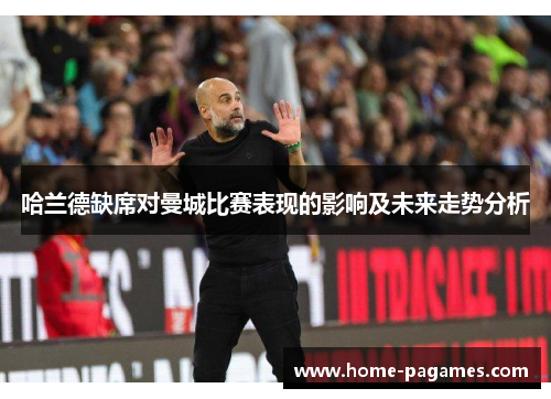 哈兰德缺席对曼城比赛表现的影响及未来走势分析