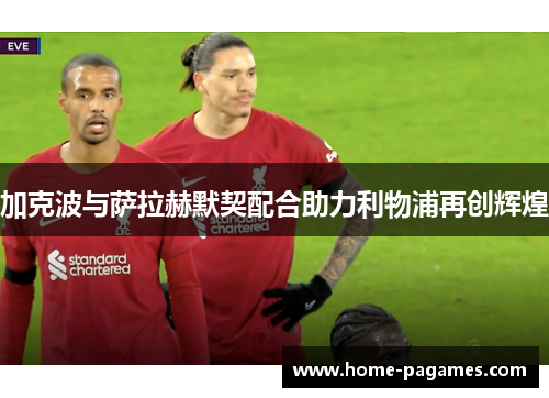 加克波与萨拉赫默契配合助力利物浦再创辉煌