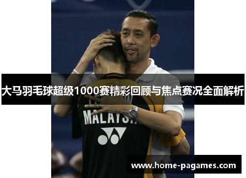 大马羽毛球超级1000赛精彩回顾与焦点赛况全面解析
