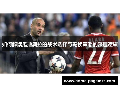 如何解读瓜迪奥拉的战术选择与轮换策略的深层逻辑