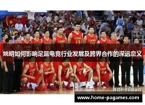 姚明如何影响足篮电竞行业发展及跨界合作的深远意义