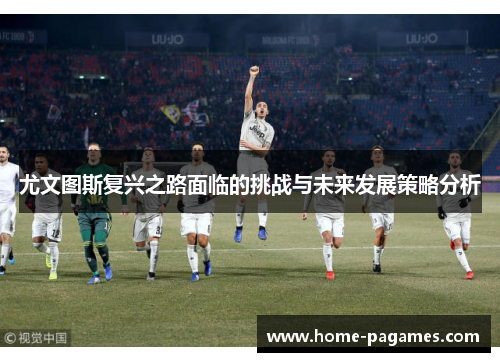 尤文图斯复兴之路面临的挑战与未来发展策略分析