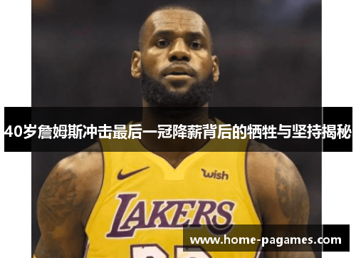 40岁詹姆斯冲击最后一冠降薪背后的牺牲与坚持揭秘