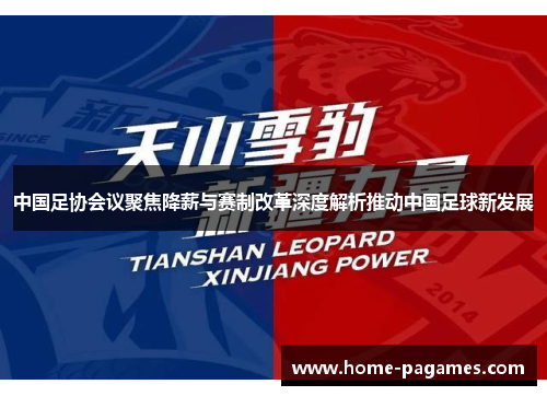 中国足协会议聚焦降薪与赛制改革深度解析推动中国足球新发展 中国足协会议聚焦降薪与赛制改革深度解析推动中国足球新发展