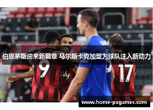 伯恩茅斯迎来新篇章 马尔斯卡克加盟为球队注入新动力