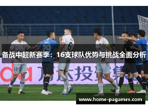 备战中超新赛季：16支球队优势与挑战全面分析