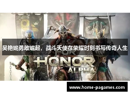 吴艳妮勇敢崛起，战斗天使在荣耀时刻书写传奇人生