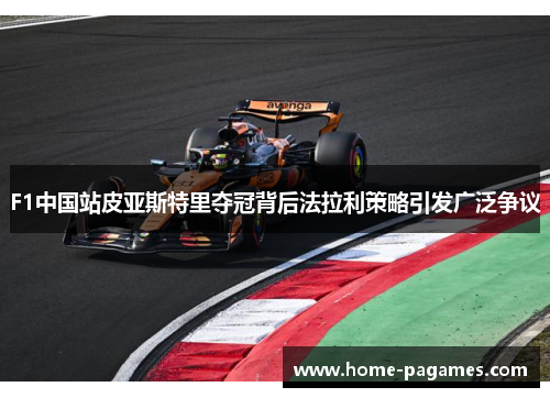F1中国站皮亚斯特里夺冠背后法拉利策略引发广泛争议