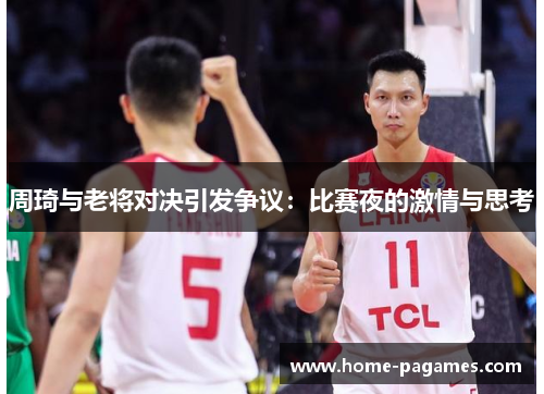 周琦与老将对决引发争议：比赛夜的激情与思考