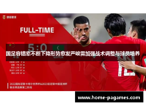 国足容错率不断下降形势愈发严峻需加强战术调整与球员培养