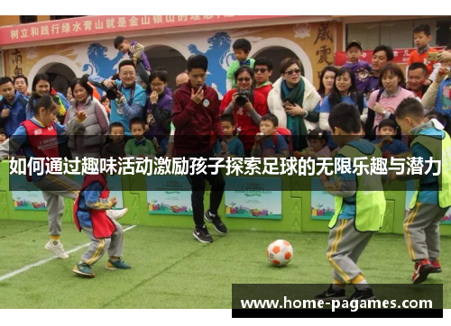 如何通过趣味活动激励孩子探索足球的无限乐趣与潜力
