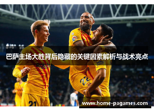 巴萨主场大胜背后隐藏的关键因素解析与战术亮点