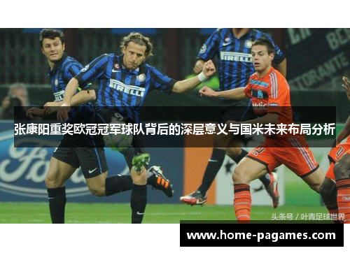 张康阳重奖欧冠冠军球队背后的深层意义与国米未来布局分析