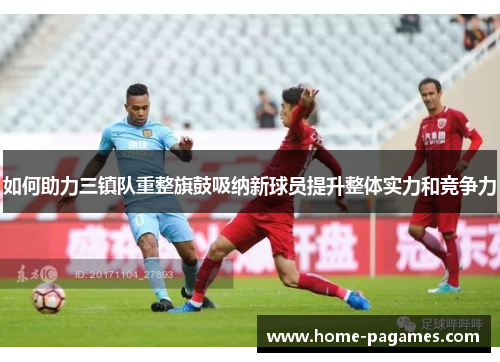 如何助力三镇队重整旗鼓吸纳新球员提升整体实力和竞争力