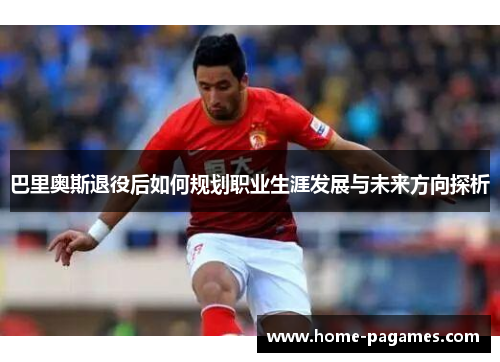 巴里奥斯退役后如何规划职业生涯发展与未来方向探析