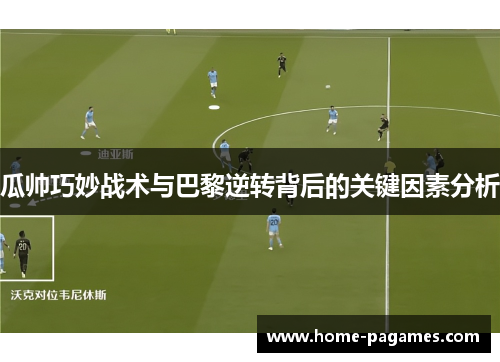 瓜帅巧妙战术与巴黎逆转背后的关键因素分析 瓜帅巧妙战术与巴黎逆转背后的关键因素分析