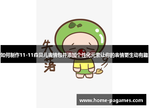 如何制作11-11森贝儿表情包并添加个性化元素让你的表情更生动有趣 如何制作11-11森贝儿表情包并添加个性化元素让你的表情更生动有趣
