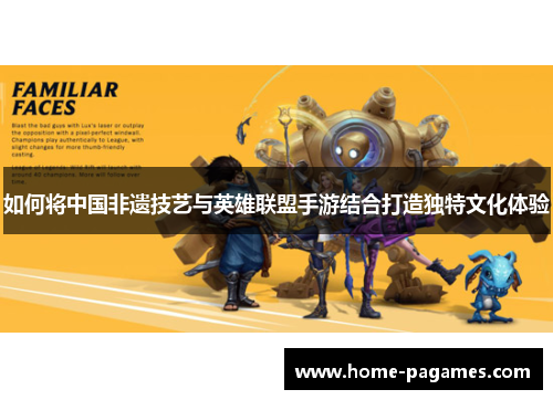 如何将中国非遗技艺与英雄联盟手游结合打造独特文化体验