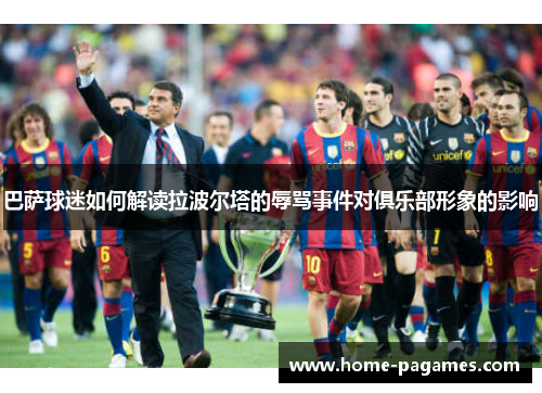 巴萨球迷如何解读拉波尔塔的辱骂事件对俱乐部形象的影响