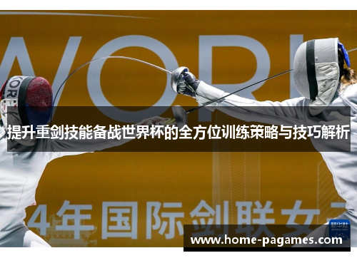 提升重剑技能备战世界杯的全方位训练策略与技巧解析 提升重剑技能备战世界杯的全方位训练策略与技巧解析