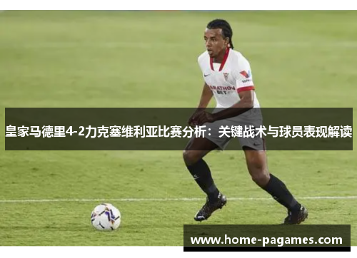 皇家马德里4-2力克塞维利亚比赛分析:关键战术与球员表现解读 皇家马德里4-2力克塞维利亚比赛分析:关键战术与球员表现解读