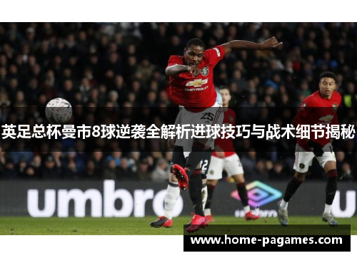 英足总杯曼市8球逆袭全解析进球技巧与战术细节揭秘 英足总杯曼市8球逆袭全解析进球技巧与战术细节揭秘
