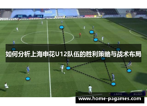 如何分析上海申花U12队伍的胜利策略与战术布局 如何分析上海申花U12队伍的胜利策略与战术布局