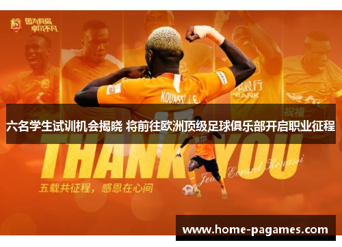 六名学生试训机会揭晓 将前往欧洲顶级足球俱乐部开启职业征程