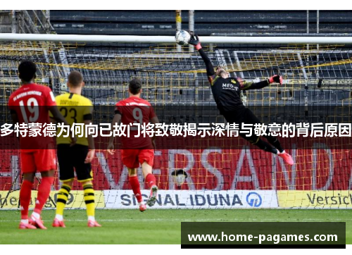 多特蒙德为何向已故门将致敬揭示深情与敬意的背后原因 多特蒙德为何向已故门将致敬揭示深情与敬意的背后原因