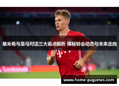 基米希与皇马对话三大看点解析 揭秘转会动态与未来走向
