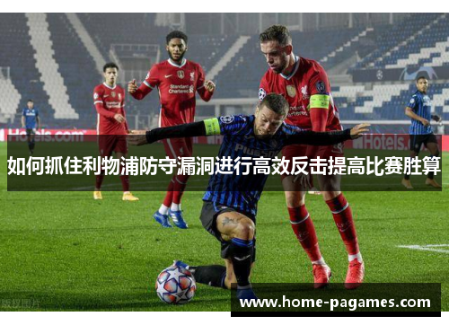 如何抓住利物浦防守漏洞进行高效反击提高比赛胜算