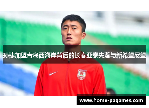 孙捷加盟青岛西海岸背后的长春亚泰失落与新希望展望