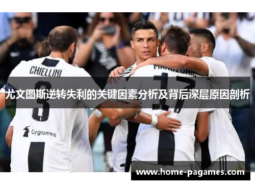 尤文图斯逆转失利的关键因素分析及背后深层原因剖析