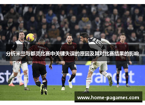 分析米兰与都灵比赛中关键失误的原因及其对比赛结果的影响