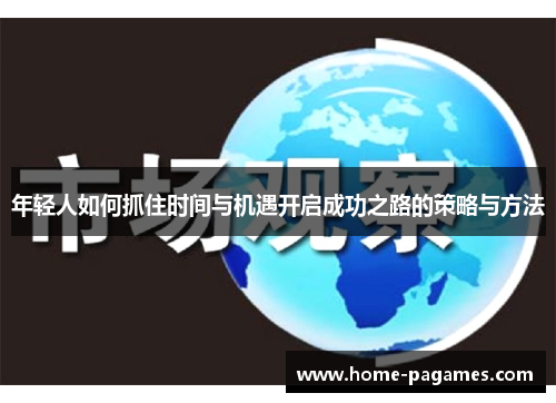 年轻人如何抓住时间与机遇开启成功之路的策略与方法 年轻人如何抓住时间与机遇开启成功之路的策略与方法