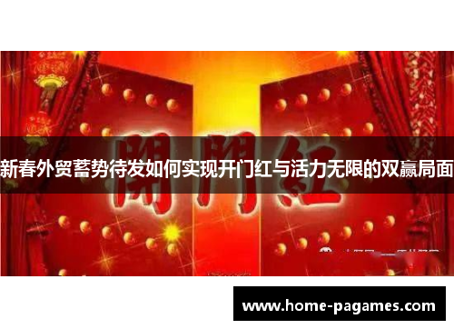 新春外贸蓄势待发如何实现开门红与活力无限的双赢局面 新春外贸蓄势待发如何实现开门红与活力无限的双赢局面