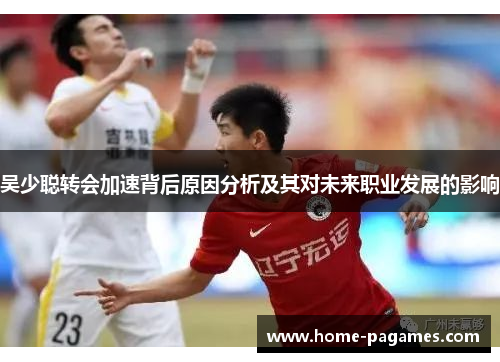 吴少聪转会加速背后原因分析及其对未来职业发展的影响 吴少聪转会加速背后原因分析及其对未来职业发展的影响