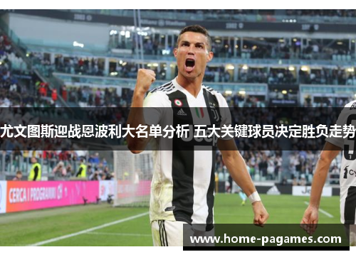 尤文图斯迎战恩波利大名单分析 五大关键球员决定胜负走势 尤文图斯迎战恩波利大名单分析 五大关键球员决定胜负走势