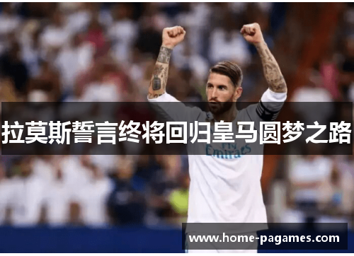 拉莫斯誓言终将回归皇马圆梦之路