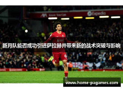 新月队能否成功引进萨拉赫并带来新的战术突破与影响
