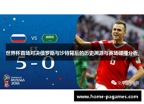 世界杯首场对决俄罗斯与沙特背后的历史渊源与赛场碰撞分析 世界杯首场对决俄罗斯与沙特背后的历史渊源与赛场碰撞分析