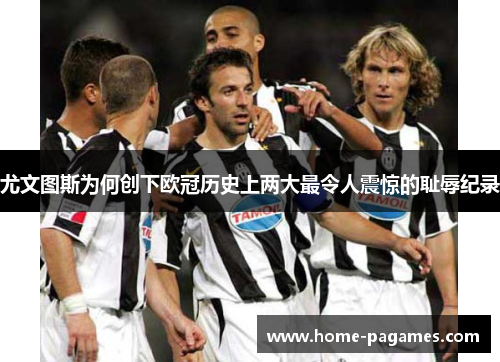 尤文图斯为何创下欧冠历史上两大最令人震惊的耻辱纪录 尤文图斯为何创下欧冠历史上两大最令人震惊的耻辱纪录