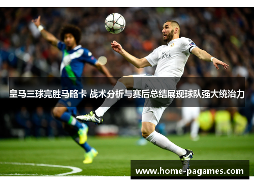 皇马三球完胜马略卡 战术分析与赛后总结展现球队强大统治力