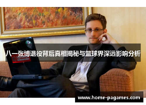 八一张博退役背后真相揭秘与篮球界深远影响分析