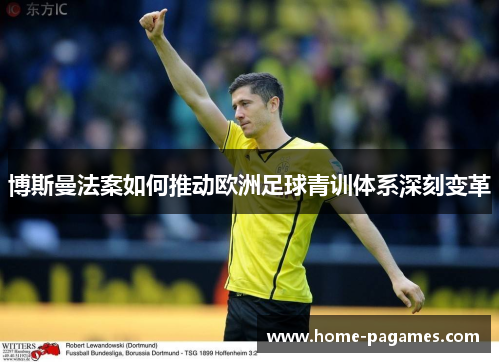 博斯曼法案如何推动欧洲足球青训体系深刻变革 博斯曼法案如何推动欧洲足球青训体系深刻变革
