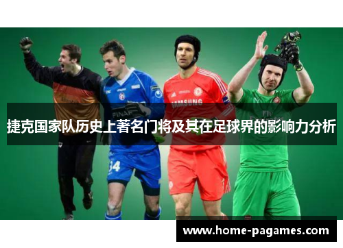 捷克国家队历史上著名门将及其在足球界的影响力分析